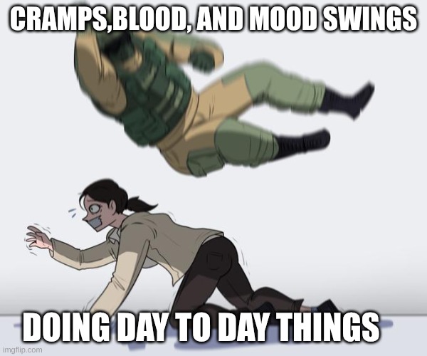 being a girl sucks | CRAMPS,BLOOD, AND MOOD SWINGS; DOING DAY TO DAY THINGS | image tagged in hostage being elbowed | made w/ Imgflip meme maker