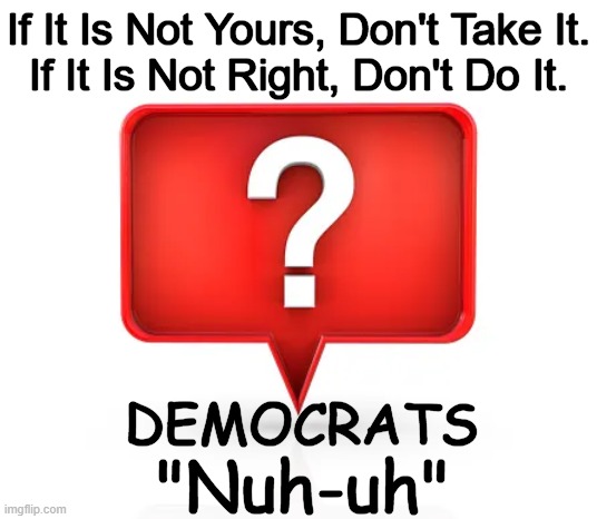 Malfunctioning Moral Compasses | If It Is Not Yours, Don't Take It.
If It Is Not Right, Don't Do It. DEMOCRATS; "Nuh-uh" | image tagged in right,gone wrong,looting,grooming,illegal invasion,not so peaceful protesting | made w/ Imgflip meme maker