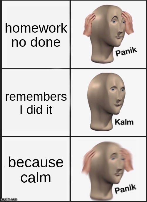 true | homework no done; remembers I did it; because calm | image tagged in memes,panik kalm panik | made w/ Imgflip meme maker