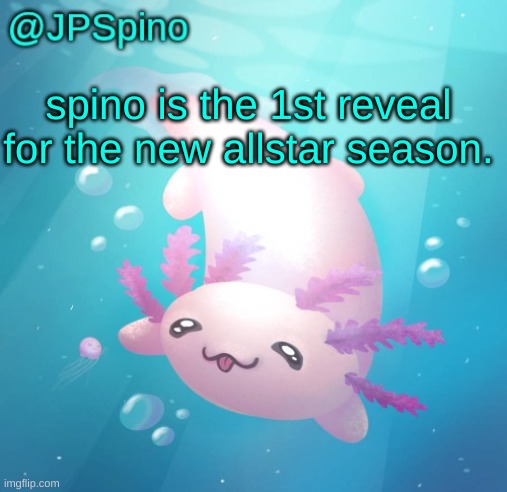 JPSpino's axolotl temp updated | spino is the 1st reveal for the new allstar season. | image tagged in jpspino's axolotl temp updated | made w/ Imgflip meme maker