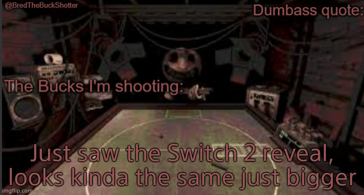 BredTheBuckShotter's temp | Just saw the Switch 2 reveal, looks kinda the same just bigger | image tagged in bredthebuckshotter's temp | made w/ Imgflip meme maker