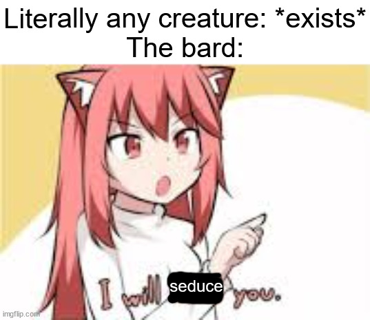 *Bad Title* #3 | Literally any creature: *exists*
The bard:; seduce | image tagged in i will lewd you,bard,horny | made w/ Imgflip meme maker