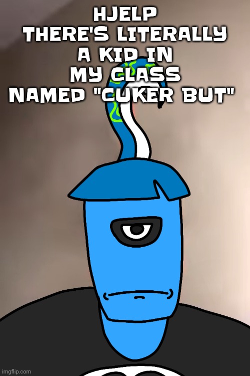 Like his name is: Cuker But. I'm not kidding | HJELP THERE'S LITERALLY A KID IN MY CLASS NAMED "CUKER BUT" | image tagged in skatez ayo chill tf out yo | made w/ Imgflip meme maker