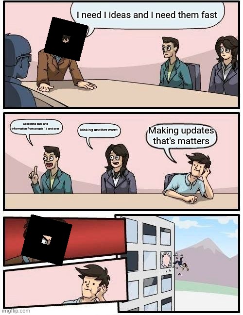 Boardroom Meeting Suggestion | I need I ideas and I need them fast; Collecting data and information from people 13 and over; Making another event; Making updates that's matters | image tagged in memes,boardroom meeting suggestion,roblox | made w/ Imgflip meme maker