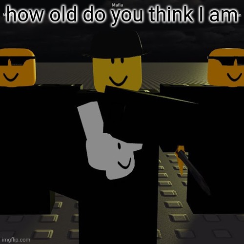 mafia | how old do you think I am | image tagged in mafia | made w/ Imgflip meme maker