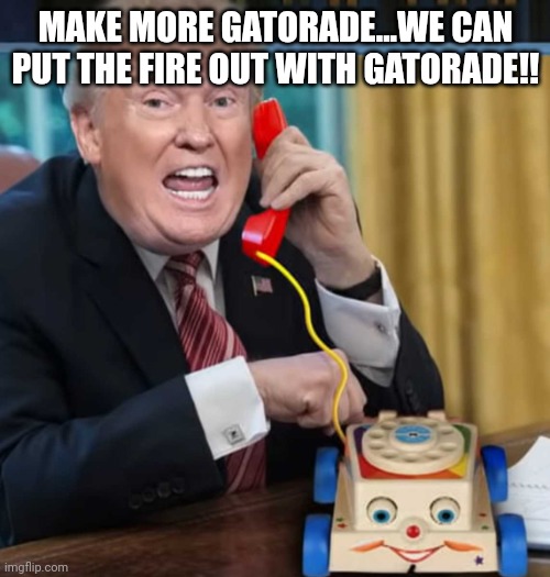 I'm the president | MAKE MORE GATORADE...WE CAN PUT THE FIRE OUT WITH GATORADE!! | image tagged in i'm the president | made w/ Imgflip meme maker