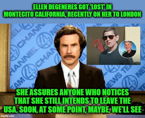 Cross Her Heart, Hope to Die, Stick a Joyful Cackle in Her Eye | ELLEN DEGENERES GOT 'LOST' IN MONTECITO CALIFORNIA, RECENTLY ON HER TO LONDON; SHE ASSURES ANYONE WHO NOTICES THAT SHE STILL INTENDS TO LEAVE THE USA, SOON, AT SOME POINT, MAYBE, WE'LL SEE | image tagged in breaking news | made w/ Imgflip meme maker