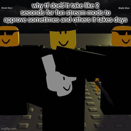 mafia | why tf does it take like 2 seconds for fun stream mods to approve sometimes and others it takes days | image tagged in mafia | made w/ Imgflip meme maker