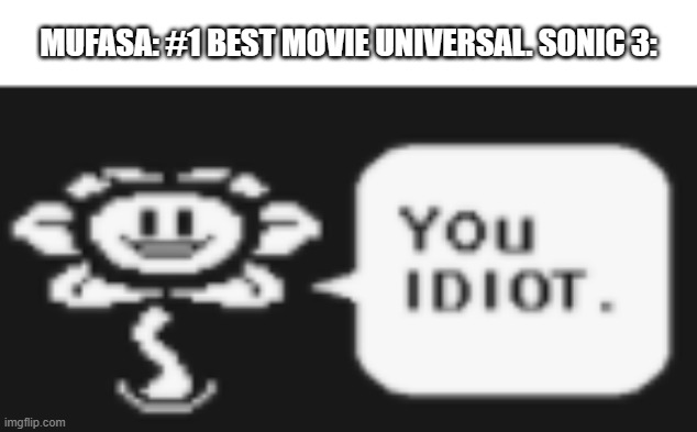 Flowey you idiot | MUFASA: #1 BEST MOVIE UNIVERSAL. SONIC 3: | image tagged in flowey you idiot | made w/ Imgflip meme maker