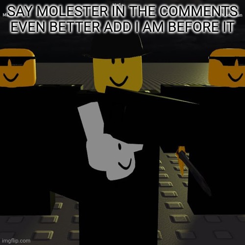 mafia | SAY MOLESTER IN THE COMMENTS
EVEN BETTER ADD I AM BEFORE IT | image tagged in mafia | made w/ Imgflip meme maker