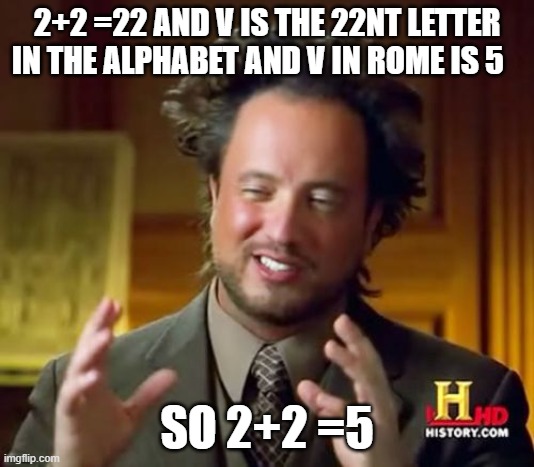 Ancient Aliens | 2+2 =22 AND V IS THE 22NT LETTER IN THE ALPHABET AND V IN ROME IS 5; SO 2+2 =5 | image tagged in memes,ancient aliens | made w/ Imgflip meme maker