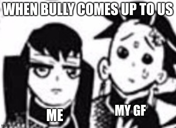 Bed quality Muichiro | WHEN BULLY COMES UP TO US; ME; MY GF | image tagged in bed quality muichiro | made w/ Imgflip meme maker