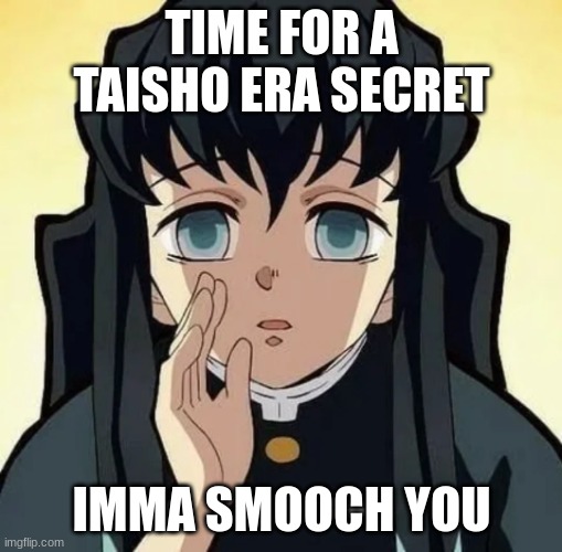 Muichiro taisho era secret | TIME FOR A TAISHO ERA SECRET; IMMA SMOOCH YOU | image tagged in muichiro taisho era secret | made w/ Imgflip meme maker