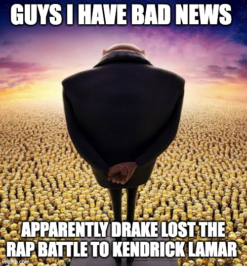 guys i have bad news | GUYS I HAVE BAD NEWS; APPARENTLY DRAKE LOST THE RAP BATTLE TO KENDRICK LAMAR | image tagged in guys i have bad news | made w/ Imgflip meme maker