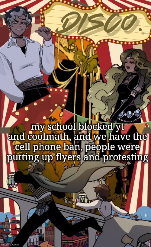 It was fucking awesome lmao | my school blocked yt and coolmath, and we have the cell phone ban, people were putting up flyers and protesting | image tagged in disco's marionetta temp | made w/ Imgflip meme maker