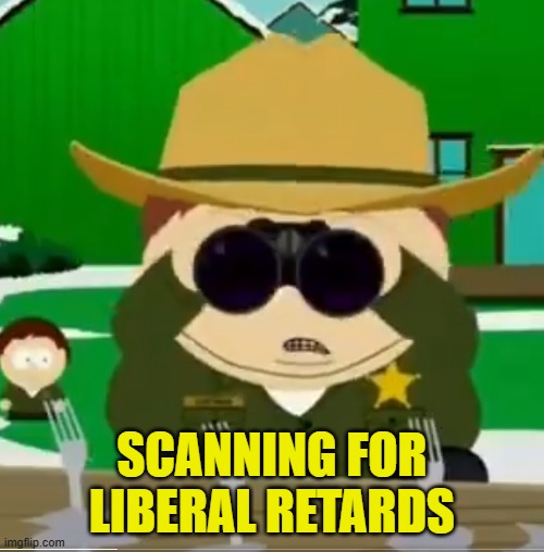 Cartman on Patrol | SCANNING FOR LIBERAL RETARDS | image tagged in eric cartman,south park,maga,liberals,officer cartman,retard | made w/ Imgflip meme maker