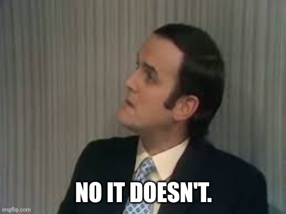 Argument clinic | NO IT DOESN'T. | image tagged in argument clinic | made w/ Imgflip meme maker