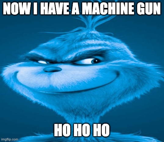 im outta ideas | NOW I HAVE A MACHINE GUN; HO HO HO | image tagged in blue grinch,memes,funny,die hard,christmas,outdated | made w/ Imgflip meme maker