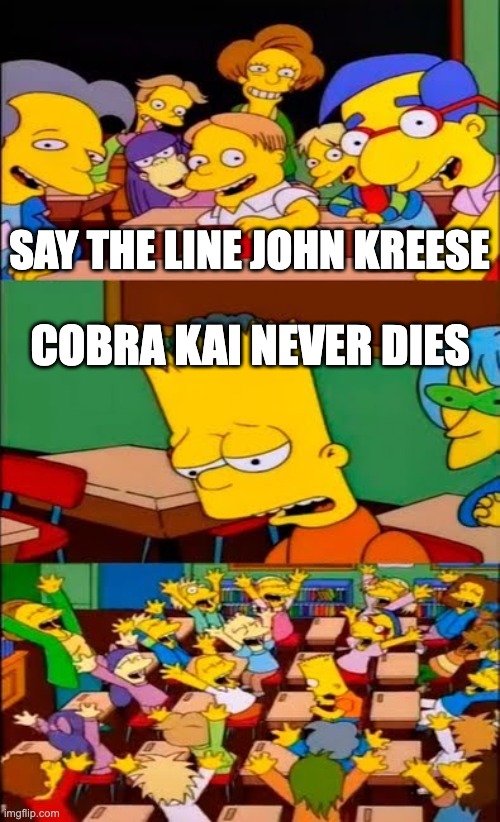 say the line bart! simpsons | SAY THE LINE JOHN KREESE; COBRA KAI NEVER DIES | image tagged in say the line bart simpsons | made w/ Imgflip meme maker