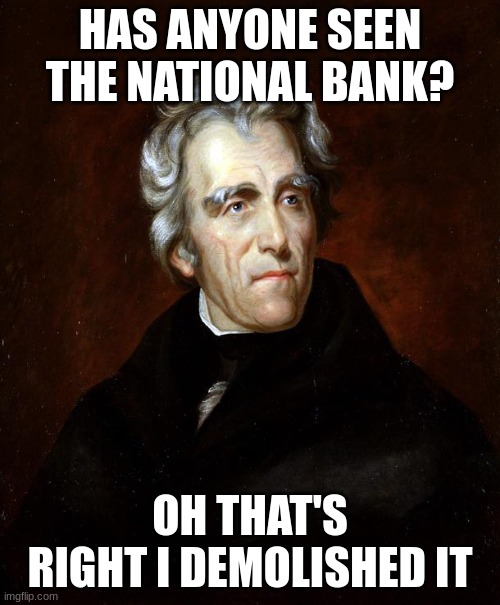 Andrew Jackson | HAS ANYONE SEEN THE NATIONAL BANK? OH THAT'S RIGHT I DEMOLISHED IT | image tagged in andrew jackson | made w/ Imgflip meme maker