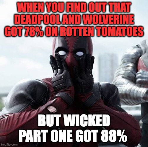 2024 movies | WHEN YOU FIND OUT THAT DEADPOOL AND WOLVERINE GOT 78% ON ROTTEN TOMATOES; BUT WICKED PART ONE GOT 88% | image tagged in memes,deadpool surprised | made w/ Imgflip meme maker