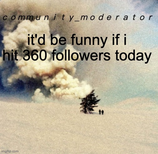 take a hint chat | it'd be funny if i hit 360 followers today | image tagged in space11 | made w/ Imgflip meme maker