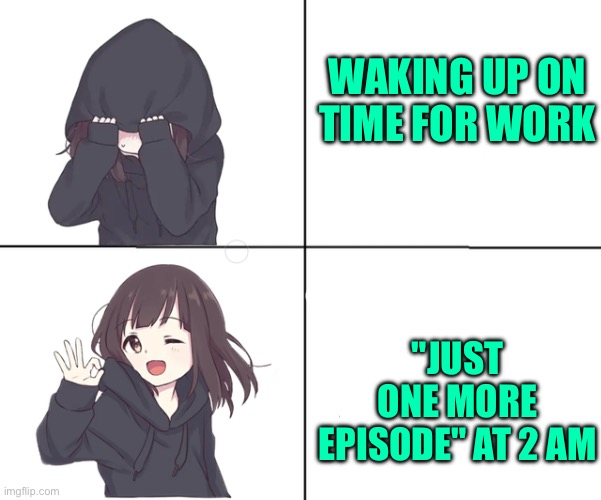 Anime girl hotline bling | WAKING UP ON TIME FOR WORK; "JUST ONE MORE EPISODE" AT 2 AM | image tagged in anime girl hotline bling | made w/ Imgflip meme maker