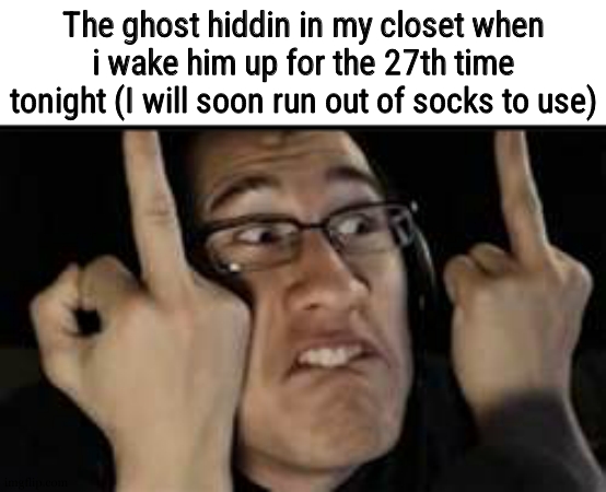 Markiplier | The ghost hiddin in my closet when i wake him up for the 27th time tonight (I will soon run out of socks to use) | image tagged in markiplier | made w/ Imgflip meme maker