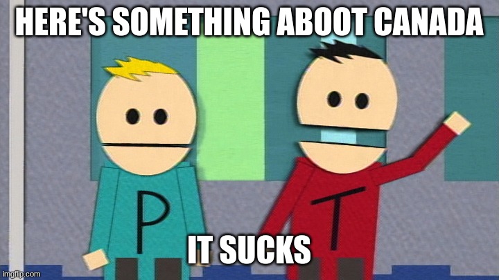 eh, what aboot opinions? | HERE'S SOMETHING ABOOT CANADA; IT SUCKS | image tagged in terrance and philip,canada,south park,fr | made w/ Imgflip meme maker