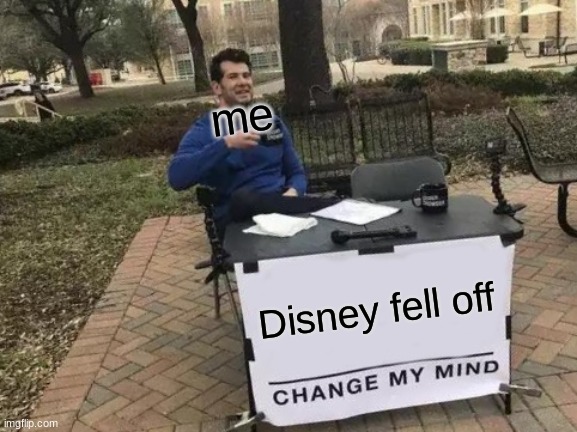 CHANGE MY FLIPPEN MIND | me; Disney fell off | image tagged in memes,change my mind | made w/ Imgflip meme maker