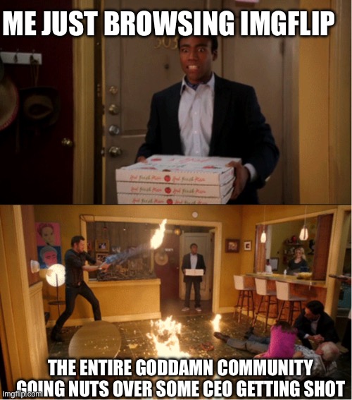 So what? | ME JUST BROWSING IMGFLIP; THE ENTIRE GODDAMN COMMUNITY GOING NUTS OVER SOME CEO GETTING SHOT | image tagged in chaos pizza | made w/ Imgflip meme maker