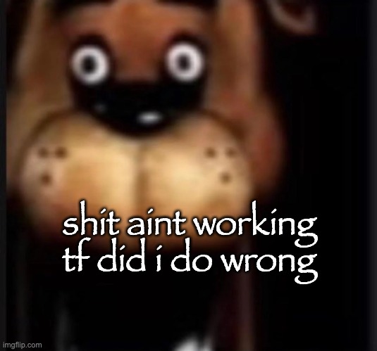 code in comments one sec | shit aint working tf did i do wrong | image tagged in fred fazbar | made w/ Imgflip meme maker