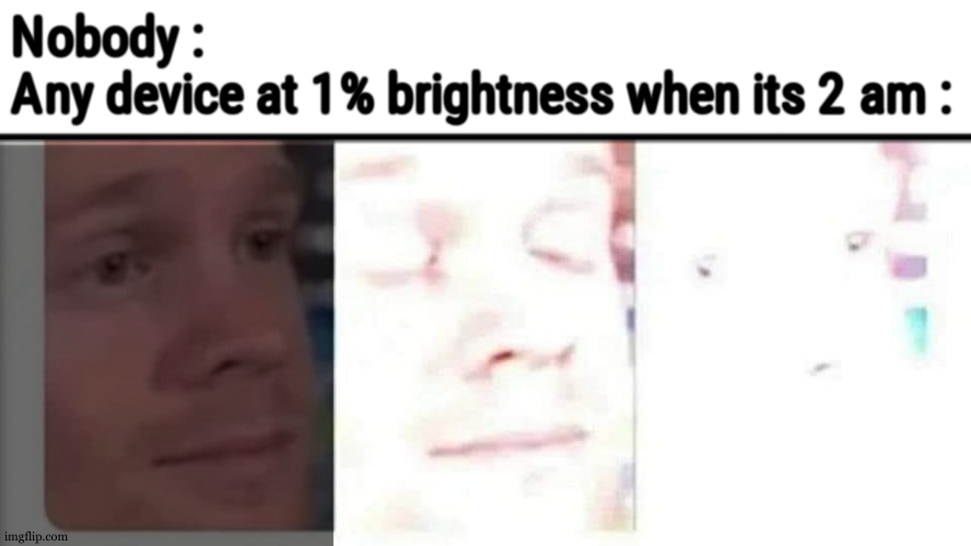 Blinking guy bright | Nobody : 
Any device at 1% brightness when its 2 am : | image tagged in blinking guy bright | made w/ Imgflip meme maker