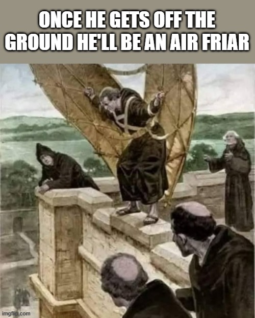 memes by Brad - Once he jumps he'll be the world's first air friar - humor - | ONCE HE GETS OFF THE GROUND HE'LL BE AN AIR FRIAR | image tagged in funny,fun,play on words,humor,flying | made w/ Imgflip meme maker