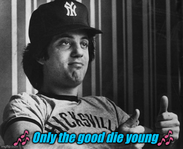 Billy Joel Thumbs Up | ? Only the good die young? | image tagged in billy joel thumbs up | made w/ Imgflip meme maker