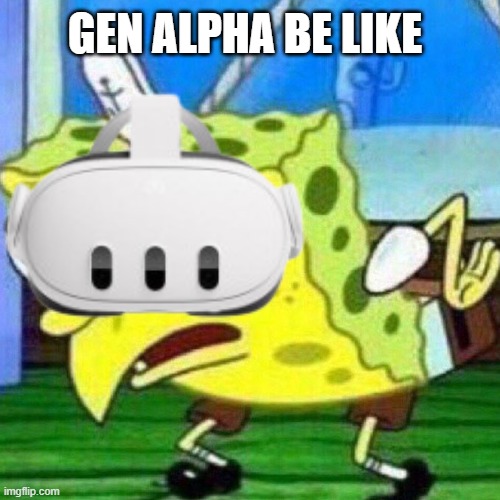 triggerpaul | GEN ALPHA BE LIKE | image tagged in triggerpaul | made w/ Imgflip meme maker