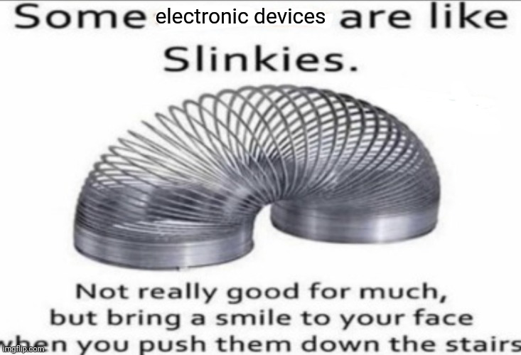 Electronic devices | electronic devices | image tagged in some _ are like slinkies,electronic devices,memes | made w/ Imgflip meme maker