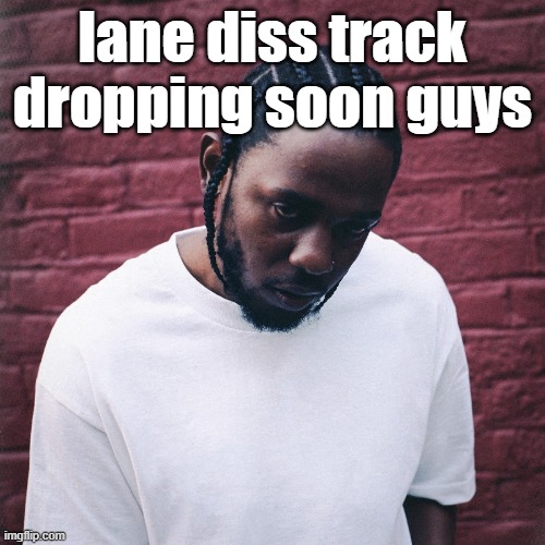 /hj | lane diss track dropping soon guys | image tagged in kendrick lamar | made w/ Imgflip meme maker