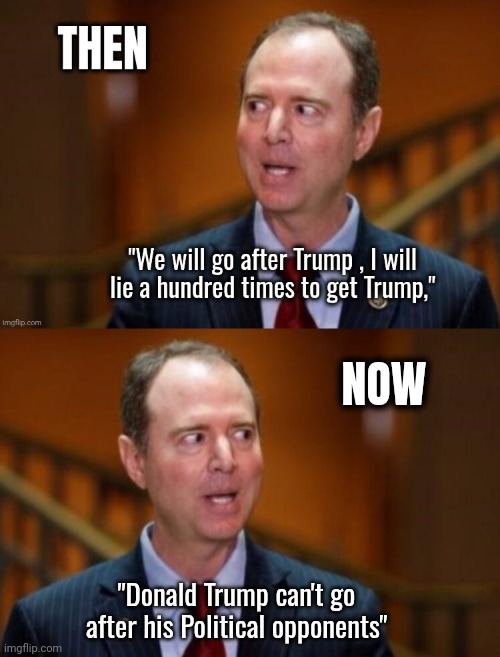 Adam Schifftless is scared | NOW; "Donald Trump can't go after his Political opponents" | image tagged in adam schiff,triggered liberal,trump derangement syndrome,criminal traitor,habitual liar,politicians suck | made w/ Imgflip meme maker