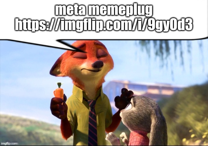 so meta | meta memeplug https://imgflip.com/i/9gy0d3 | image tagged in nick wilde speech bubble | made w/ Imgflip meme maker