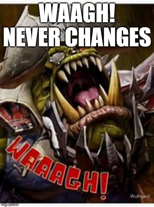 war never changes | WAAGH! NEVER CHANGES | image tagged in sci-fi,fallout,warhammer 40k | made w/ Imgflip meme maker