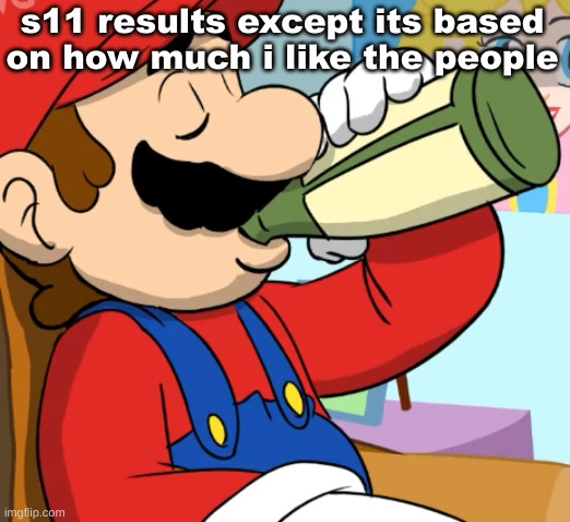 mario drinking | s11 results except its based on how much i like the people | image tagged in mario drinking | made w/ Imgflip meme maker