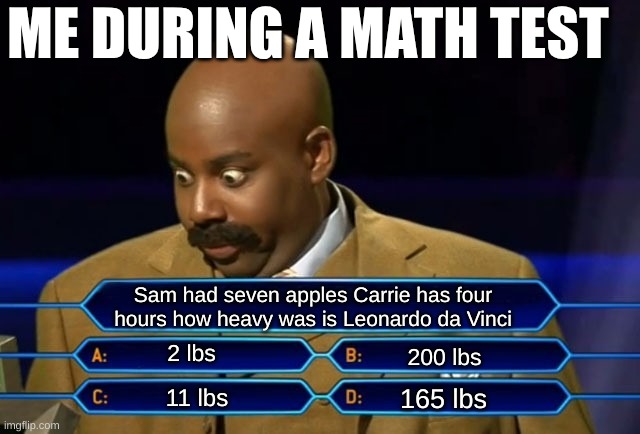 Math gives me a headaches | ME DURING A MATH TEST; Sam had seven apples Carrie has four hours how heavy was is Leonardo da Vinci; 2 lbs; 200 lbs; 165 lbs; 11 lbs | image tagged in math in a nutshell | made w/ Imgflip meme maker