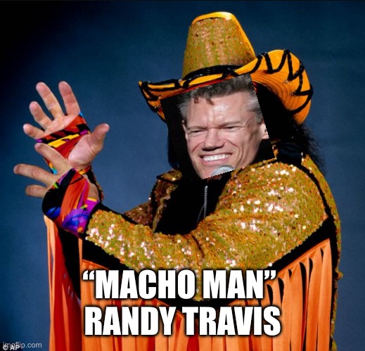 Macho Man Randy Travis | “MACHO MAN” 
RANDY TRAVIS | image tagged in macho man randy savage,randy travis,pro wrestling,country music,memes | made w/ Imgflip meme maker