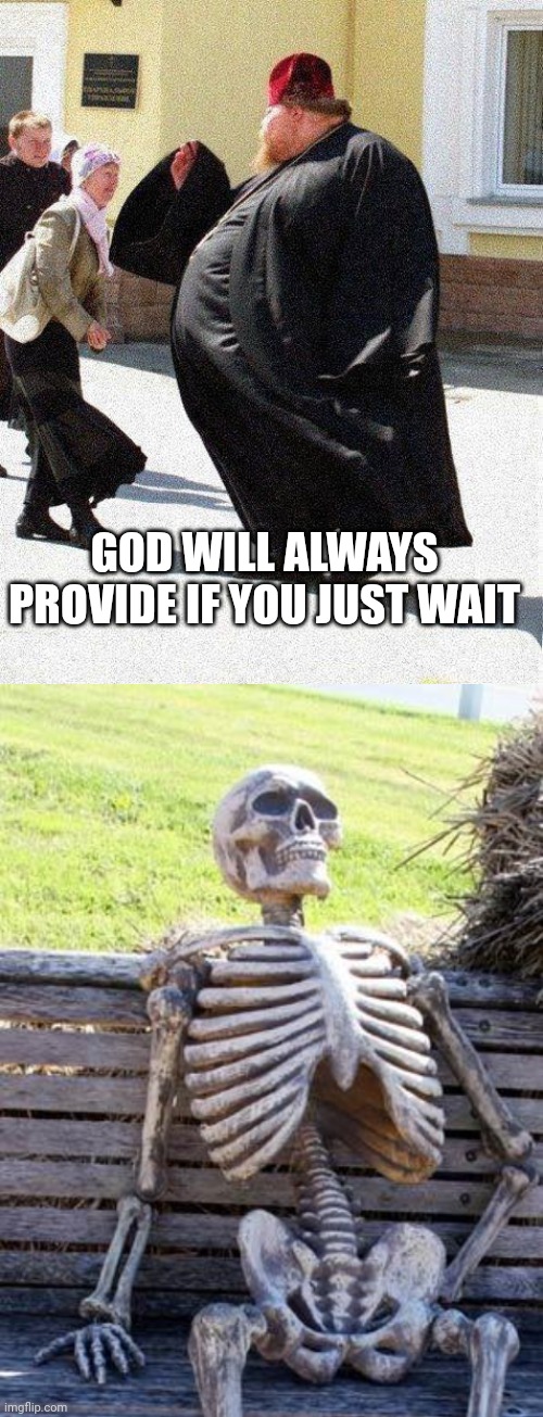 GOD WILL ALWAYS PROVIDE IF YOU JUST WAIT | image tagged in fat priest,memes,waiting skeleton | made w/ Imgflip meme maker