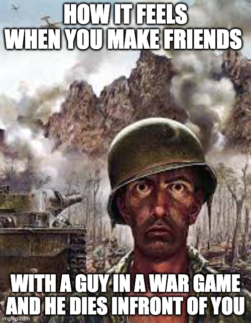 Thousand Yard Stare | HOW IT FEELS WHEN YOU MAKE FRIENDS; WITH A GUY IN A WAR GAME AND HE DIES INFRONT OF YOU | image tagged in thousand yard stare | made w/ Imgflip meme maker