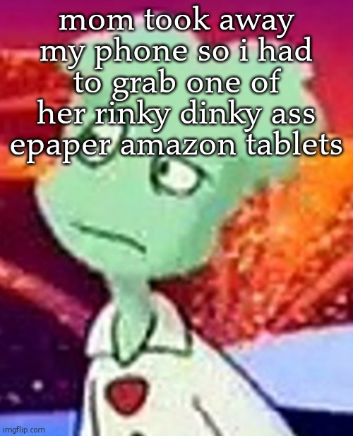ITS SO SLOW | mom took away my phone so i had to grab one of her rinky dinky ass epaper amazon tablets | image tagged in whazzat ahh | made w/ Imgflip meme maker