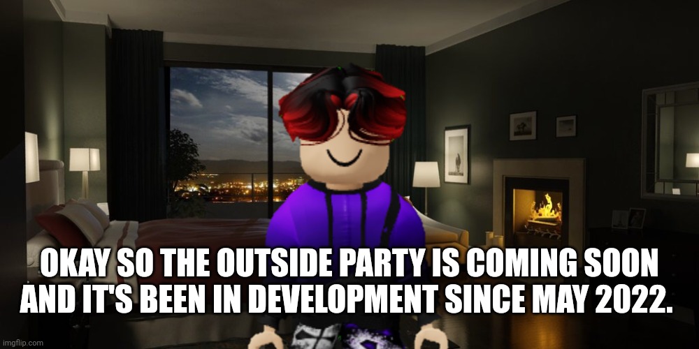 Since May 2022, the Outside Party by MC and William is in development. | OKAY SO THE OUTSIDE PARTY IS COMING SOON AND IT'S BEEN IN DEVELOPMENT SINCE MAY 2022. | image tagged in outside party,william,memes,announcement | made w/ Imgflip meme maker