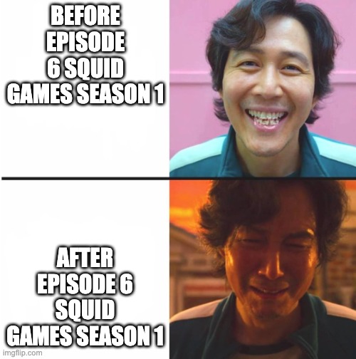 I cried | BEFORE EPISODE 6 SQUID GAMES SEASON 1; AFTER EPISODE 6 SQUID GAMES SEASON 1 | image tagged in squid game before and after meme | made w/ Imgflip meme maker