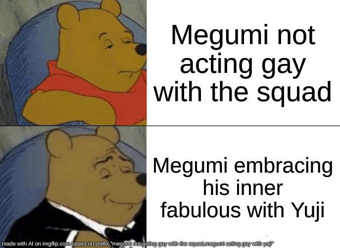 Tuxedo Winnie The Pooh | Megumi not acting gay with the squad; Megumi embracing his inner fabulous with Yuji | image tagged in memes,tuxedo winnie the pooh | made w/ Imgflip meme maker